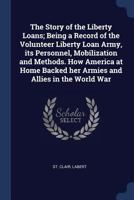 The Story of the Liberty Loans; Being a Record of the Volunteer Liberty Loan Army, its Personnel, Mobilization and Methods. How America at Home Backed her Armies and Allies in the World War 1016607016 Book Cover