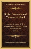 British Columbia And Vancouver’s Island: Also An Account Of The Manners And Customs Of The Native Indians 116648856X Book Cover