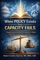 When Policy Exists but Capacity Fails: Diagnosing Institutional Breakdown in Higher Education and Workforce Systems (The Institutional Design Series) B0GMC129X3 Book Cover