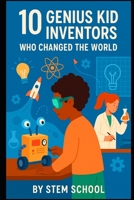 10 Kid Inventors Who Changed the World: Amazing Young Minds That Made History (STEM Stars: Fun Science Experiments for Curious Kids) B0F48778P1 Book Cover