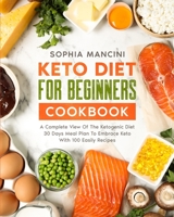 Keto Diet for Beginners Cookbook: A Complete View Of The Ketogenic Diet + 30 days Meal Plan To Embrace Keto With 100 Easily Recipes 180157720X Book Cover