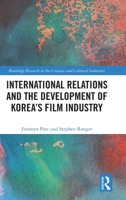 International Relations and the Development of Korea’s Film Industry (Routledge Research in the Creative and Cultural Industries) 1032995319 Book Cover