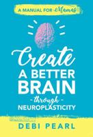 Create a Better Brain Through Neuroplasticity: A Manual for Mamas 1616441135 Book Cover