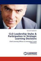 CLO Leadership Styles & Participation in Strategic Learning Decisions: Chief Learning Officers as emerging C-Level Executives 3846532576 Book Cover