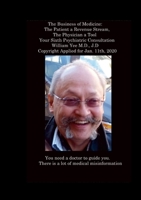 The Business of Medicine: The Patient a Revenue Stream, The Physician a Tool Your Sixth Psychiatric Consultation William Yee M.D., J.D Copyright Applied for Jan. 11th, 2020 1365092151 Book Cover