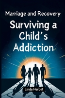 Marriage and Recovery: Surviving a Child's Addiction: Guide to Healing Relationships, Building Trust, and Restoring Family Bonds B0DQW4DLCF Book Cover