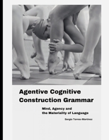 Agentive Cognitive Construction Grammar: Mind, Agency and the Materiality of Language B0F5FP31MJ Book Cover