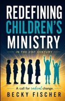 Redefining Children's Ministry in the 21st Century: A Call for Radical Change! 098159400X Book Cover