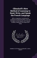 Ollendorff's New Method of Learning to Read, Write, and Speak the French Language: With an Appendix, Containing the Cardinal and Ordinal Numbers, and Full Paradigms of the Regular and Irregular, Auxil 1358903956 Book Cover