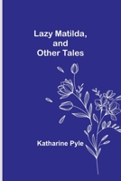 Lazy Matilda, and Other Tales 1516856104 Book Cover