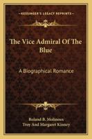 The Vice Admiral of the Blue [microform]: a Biographical Romance: Supposedly the Chronicle Left by Lord Nelson's Friend, Thomas Materman Hardy, Vice Admiral and Baronet 1013316525 Book Cover