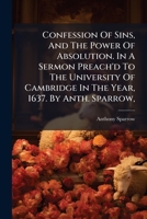 Confession of Sins, and the Power of Absolution. In a Sermon Preach'd to the University of Cambridge in the Year, 1637. By Anth. Sparrow, 1171127642 Book Cover