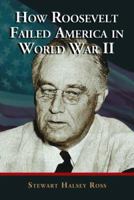 How Roosevelt Failed America in World War II 0786425121 Book Cover