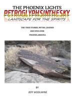 The Phoenix Lights- Petroglyphsinthesky (Landscapes for the Spirits): The True Stories, Myths, Legends & UFOs over Phoenix, Arizona Vol. 1 1635356385 Book Cover