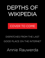 Depths of Wikipedia: Dispatches from the Last Good Place on the Internet 0316575585 Book Cover