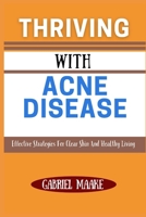 Thriving With Acne Disease: Effective Strategies For Clear Skin And Healthy Living B0DVZH5Q82 Book Cover