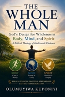 THE WHOLE MAN: GOD'S DESIGN FOR WHOLENESS IN BODY, MIND, AND SPIRIT: A Biblical Theology of Health and Wholeness B0H6KX47DW Book Cover