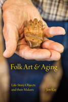 Folk Art and Aging: Life-Story Objects and Their Makers 0253022169 Book Cover