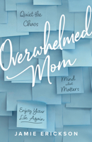 Overwhelmed Mom: Quiet the Chaos, Mind What Matters, and Enjoy Your Life Again 0802427987 Book Cover