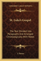 St. Luke's Gospel: The Text Divided Into Paragraphs, and Arranged Chronologically with Notes, by J. Davies. (Local Exam. Manual). 0548292183 Book Cover