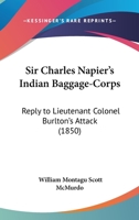 Sir Charles Napier's Indian Baggage-Corps: Reply To Lieutenant Colonel Burlton's Attack 1164832956 Book Cover