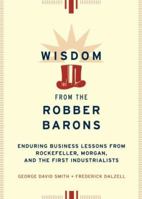 Wisdom from the Robber Barons: Enduring Business Lessons from Rockefeller, Morgan, and the First Industrialists 0738203726 Book Cover