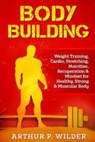 Body Building: Weight Training, Cardio, Stretching, Nutrition, Recuperation & Mindset for Healthy, Strong & Muscular Body 1548297860 Book Cover
