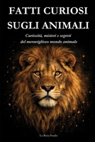 FATTI CURIOSI SUGLI ANIMALI: Curiosità, misteri e segreti del mondo animale (Italian Edition) B0H687XTG5 Book Cover