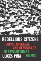 Rebellious Citizens: Social Upheaval and Democracy in Revolutionary Mexico (Confluencias) 1496246225 Book Cover