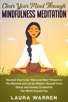 Clear Your Mind Through Mindfulness Meditation : Discover How to Be Here and Now Present in the Moment and Let Go. Relieve Yourself from Stress and Anxiety Created by the World Around You 1648660983 Book Cover