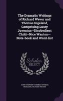 The dramatic writings of Richard Wever and Thomas Ingelend, comprising: Lusty juventus; Disobedient child; Nice wanton; Notebook and word-list 1347294899 Book Cover