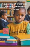 Guardians of Greatness: Cultivating Tomorrow's Leaders B0CSXRRPFD Book Cover