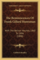 The Reminiscences Of Frank Gillard (huntsman): With The Belvoir Hounds, 1860 To 1896 0548848440 Book Cover