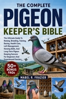 THE COMPLETE PIGEON KEEPER'S BIBLE: The Ultimate Guide To Raising, Breeding, Training, Racing, Health Care, Loft Management, Homing Skills, And ... For Beginners And Experienced Fanciers B0H2SX5QCR Book Cover