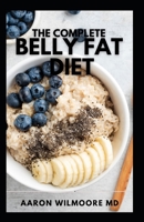The Complete Belly Fat Diet: Lose Your Belly, Shed Excess Weight And Improve Your Health B093B1Z2WV Book Cover