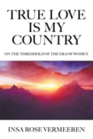 True Love Is My Country: On the Threshold of the Era of Women 1950860140 Book Cover