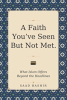 A faith you have seen, but not met: What Islam Actually Offers Beyond the Headlines 1069495603 Book Cover