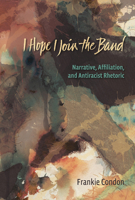 I Hope I Join the Band: Narrative, Affiliation, and Antiraciset Rhetoric 0874218764 Book Cover