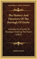 The History And Directory Of The Borough Of Derby: Intended As A Guide To Strangers Visiting The Town 112003356X Book Cover