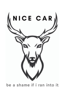 Nice Car Be A Shame If I Ran Into It: Funny Hunting Notebook Gift Idea For Passionate Hunter - 120 Pages (6 x 9) Hilarious Gag Present 1673666299 Book Cover