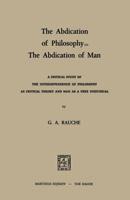 The Abdication of Philosophy the Abdication of Man: A Critical Study of the Interdependence of Philosophy as Critical Theory and Man as a Free Individual 9401503451 Book Cover
