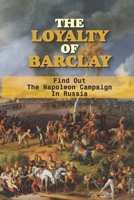 The Loyalty Of Barclay: Find Out The Napoleon Campaign In Russia: Napoleon Campaign In Russia null Book Cover