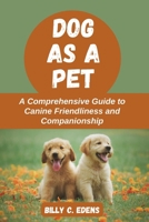 Dog as a Pet: A Comprehensive Guide to Canine Friendliness and Companionship B0CSPHQNMG Book Cover
