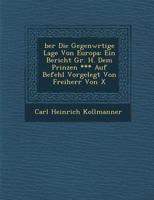 �ber Die Gegenw�rtige Lage Von Europa: Ein Bericht Gr. H. Dem Prinzen *** Auf Befehl Vorgelegt Von Freiherr Von X 1249936659 Book Cover