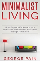 Simplify your Life, Reduce Your Stress and Increase Your Happiness through Minimalism: Minimalist Living 1922300705 Book Cover