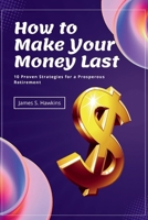 How to Make Your Money Last: 10 Proven Strategies for a Prosperous Retirement B0CL4P2BY7 Book Cover