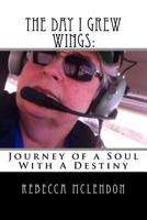The Day I Grew Wings:: Journey of a Soul With A Destiny 1500636711 Book Cover