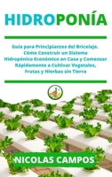 Hidropon�a: Gu�a para Principiantes del Bricolaje. C�mo Construir un Sistema Hidrop�nico Econ�mico en Casa y Comenzar R�pidamente a Cultivar Vegetales Frutas y Hierbas sin Tierra 1802122303 Book Cover