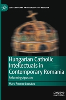 Hungarian Catholic Intellectuals in Contemporary Romania: Reforming Apostles 3030992209 Book Cover