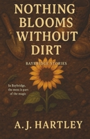 Nothing Blooms Without Dirt: A Novel of Homecoming, Healing, and Second Chances (Baybridge Stories) B0F9XCYP43 Book Cover
